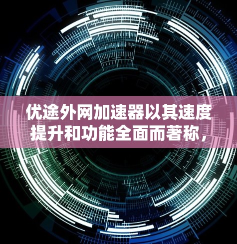 优途外网加速器以其速度提升和功能全面而著称，用户可能对其表现出色。以下是对其的详细评价