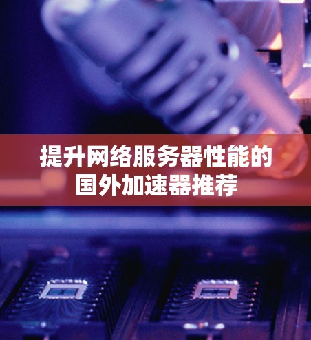 提升网络服务器性能的国外加速器推荐