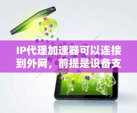 IP代理加速器可以连接到外网，前提是设备支持数据连接（如无线或移动数据）并满足加速器的配置要求。具体步骤包括