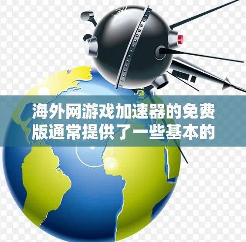 海外网游戏加速器的免费版通常提供了一些基本的加速功能，但具体取决于软件类型。以下是一些常见的功能，帮助用户了解自己的网络连接情况