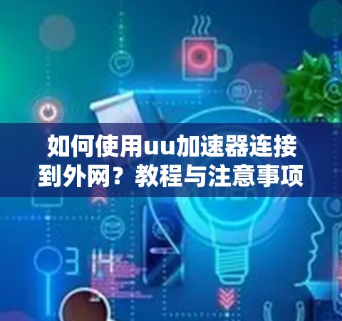 如何使用uu加速器连接到外网？教程与注意事项