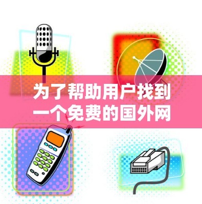为了帮助用户找到一个免费的国外网站加速器，以下是一个逐步的建议过程