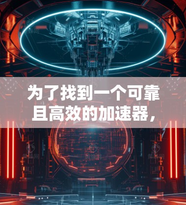 为了找到一个可靠且高效的加速器，满足您的需求，以下是详细的步骤和建议