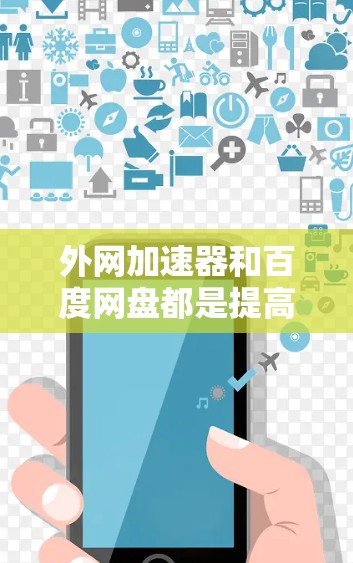 外网加速器和百度网盘都是提高网络效率和存储资源的有效工具，但它们的功能和使用方式有所不同。以下是一些综合考虑后推荐的工具，适合你的需求