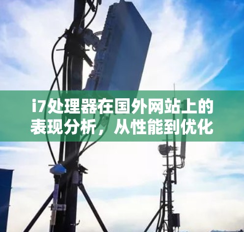 i7处理器在国外网站上的表现分析，从性能到优化