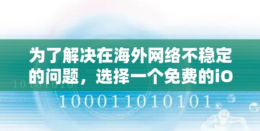 为了解决在海外网络不稳定的问题，选择一个免费的iOS版本的海外网络加速器是一个明智的决定。以下是一些推荐的工具，每个都有其特定的应用场景和优势
