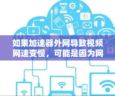 如果加速器外网导致视频网速变慢，可能是因为网络连接不稳定或视频文件较大，导致下载速度变慢。以下是一些步骤和建议来解决这个问题