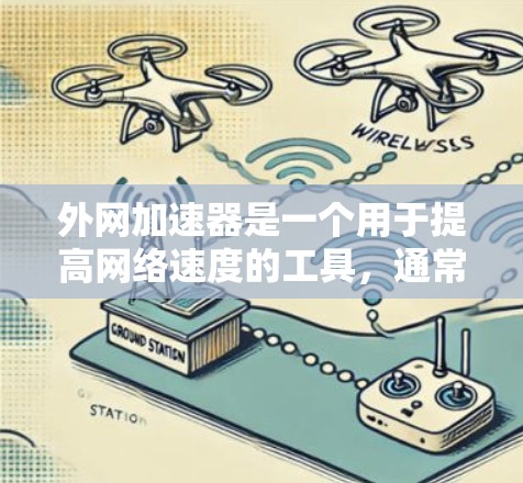 外网加速器是一个用于提高网络速度的工具，通常能够将原始的低速度连接转化为更高的速度。以下是一些免费的外网加速器推荐，可以帮助您提升网络速度