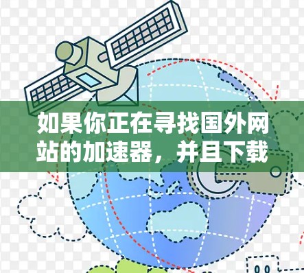 如果你正在寻找国外网站的加速器，并且下载速度慢，以下是一些可能帮助你解决问题的方法