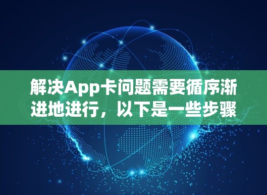 解决App卡问题需要循序渐进地进行，以下是一些步骤性的解决方案