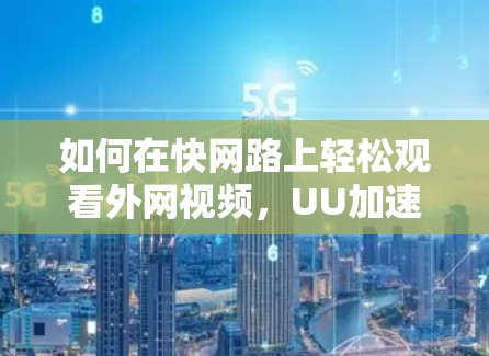 如何在快网路上轻松观看外网视频，UU加速器的高效使用