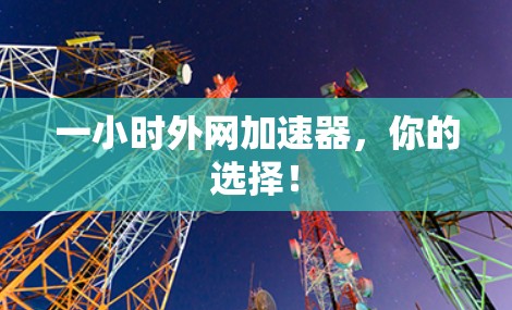 一小时外网加速器，你的选择！