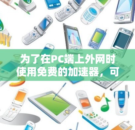 为了在PC端上外网时使用免费的加速器，可以按照以下步骤操作