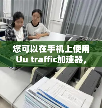 您可以在手机上使用Uu traffic加速器，以下是一步步的操作指南