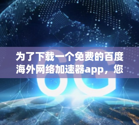 为了下载一个免费的百度海外网络加速器app，您可以按照以下步骤操作