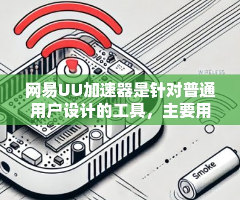 网易UU加速器是针对普通用户设计的工具，主要用于提升网络和视频流的下载速度和质量。它通常不支持直接访问外部网络，特别是无法直接上外网。以下是详细的解释