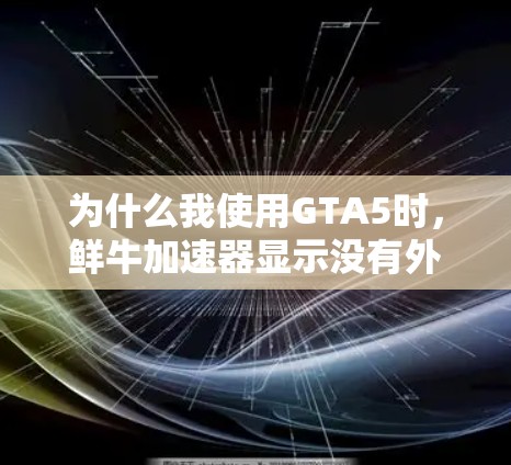为什么我使用GTA5时，鲜牛加速器显示没有外网？原因解析及解决方法
