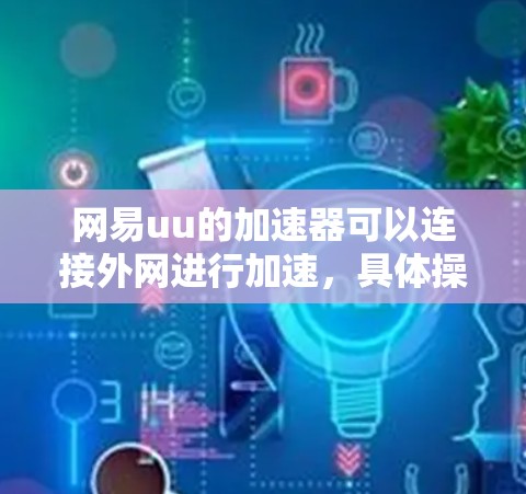 网易uu的加速器可以连接外网进行加速，具体操作如下