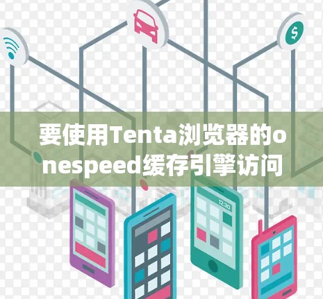 要使用Tenta浏览器的onespeed缓存引擎访问国外网站，无需安装加速器，可以按照以下步骤操作