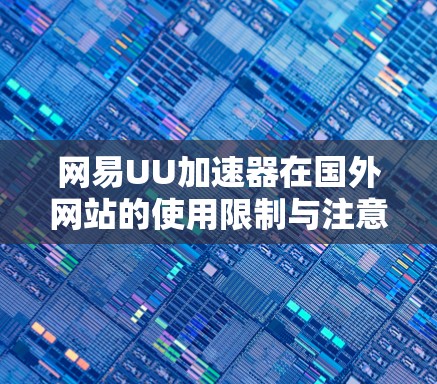 网易UU加速器在国外网站的使用限制与注意事项