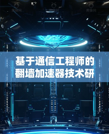 基于通信工程师的翻墙加速器技术研究与应用