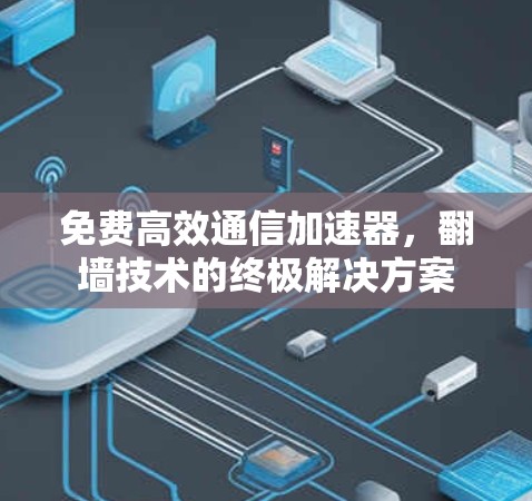 免费高效通信加速器，翻墙技术的终极解决方案