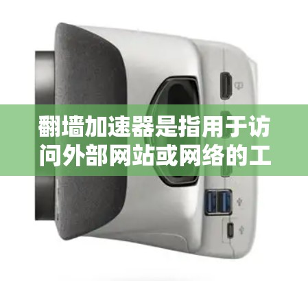 翻墙加速器是指用于访问外部网站或网络的工具，通常涉及VPN（Virtual Private Network）或类似的加密技术。以下是一些能够翻墙的加速器推荐
