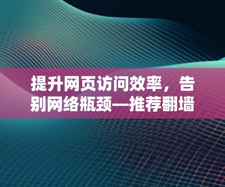 提升网页访问效率，告别网络瓶颈—推荐翻墙加速器