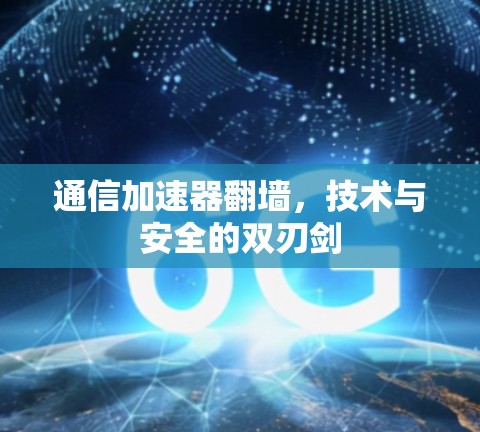 通信加速器翻墙，技术与安全的双刃剑