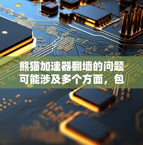 熊猫加速器翻墙的问题可能涉及多个方面，包括技术实现、网络安全模型以及数据安全策略。以下是对该问题的逐步解释和解决方案