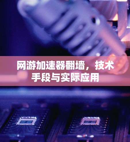 网游加速器翻墙，技术手段与实际应用