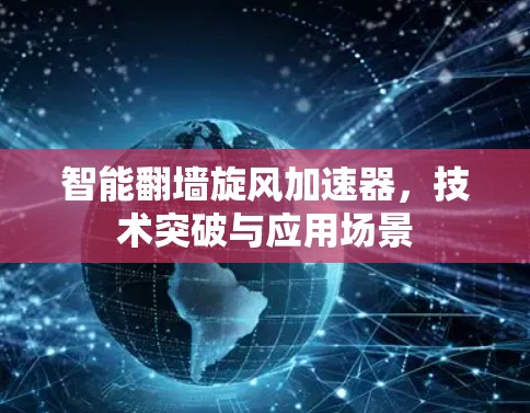 智能翻墙旋风加速器，技术突破与应用场景
