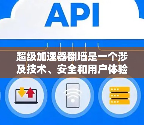 超级加速器翻墙是一个涉及技术、安全和用户体验的复杂话题。以下是对这一问题的分步解释
