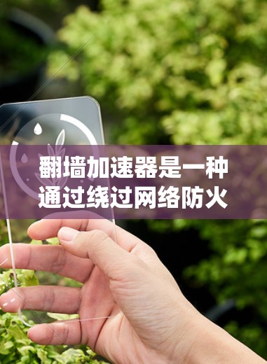 翻墙加速器是一种通过绕过网络防火墙，允许用户访问外部服务器的技术，从而在访问外部网站时节省时间和资源。以下是关于如何选择和使用翻墙加速器的详细步骤和建议