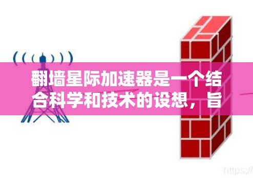 翻墙星际加速器是一个结合科学和技术的设想，旨在通过某种方式在星际旅行中加速。以下是对该概念的详细分析和解释