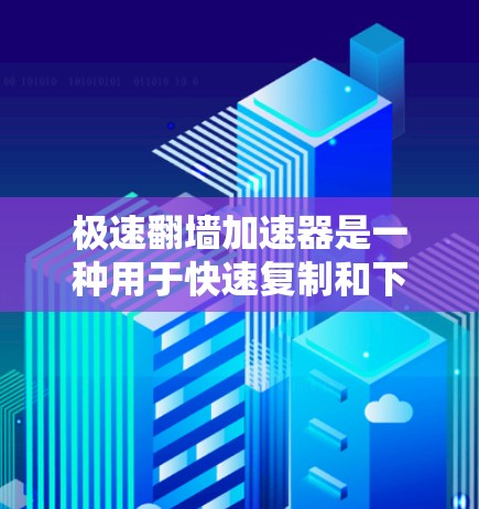 极速翻墙加速器是一种用于快速复制和下载不常见的网页或服务器内容的工具,通过设置复制选项、服务器权限和安全模式,帮助用户提升下载速度。以下是对其功能和使用建议的详细说明 极速翻墙加速器是一种用于快速复制和下载不常见的网页或服务器内容的工具,通过设置复制选项、服务器权限和安全模式,帮助用户提升下载速度。以下是对其功能和使用建议的详细说明