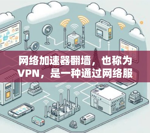 网络加速器翻墙，也称为VPN，是一种通过网络服务器连接本地服务器的技术，帮助用户在本地电脑上下载远程服务器的文件。以下是详细的使用步骤和注意事项