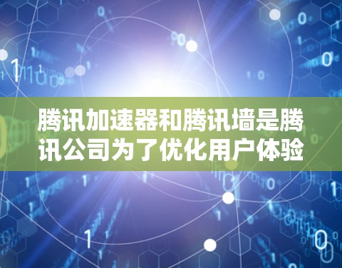 腾讯加速器和腾讯墙是腾讯公司为了优化用户体验而开发的两个关键功能,它们之间有密切的关系,共同致力于提高网络使用效率和安全性。以下是对这两个概念的详细解析 腾讯加速器和腾讯墙是腾讯公司为了优化用户体验而开发的两个关键功能,它们之间有密切的关系,共同致力于提高网络使用效率和安全性。以下是对这两个概念的详细解析
