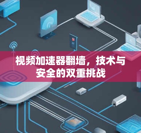 视频加速器翻墙，技术与安全的双重挑战