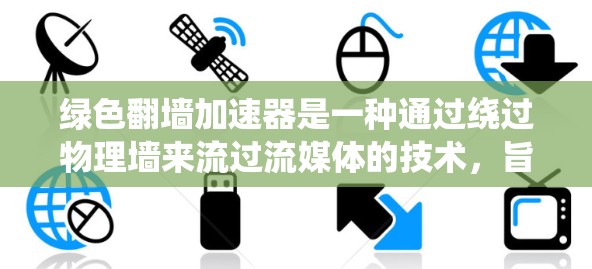 绿色翻墙加速器是一种通过绕过物理墙来流过流媒体的技术，旨在减少在物理墙下的流体访问时间。以下是对绿色翻墙加速器的详细分析