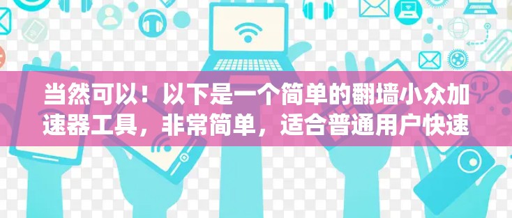当然可以！以下是一个简单的翻墙小众加速器工具，非常简单，适合普通用户快速翻墙。它不需要安装 anything，只需要复制网页到手机或电脑上即可