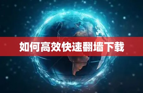 如何高效快速翻墙下载