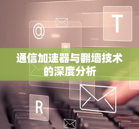 通信加速器与翻墙技术的深度分析