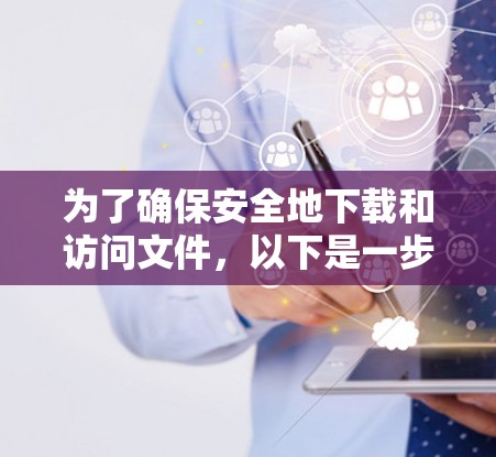 为了确保安全地下载和访问文件，以下是一步步的建议