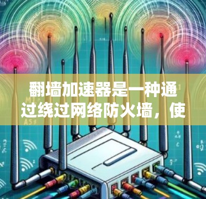翻墙加速器是一种通过绕过网络防火墙，使用户访问外部互联网资源的软件工具。以下是对翻墙加速器的详细介绍