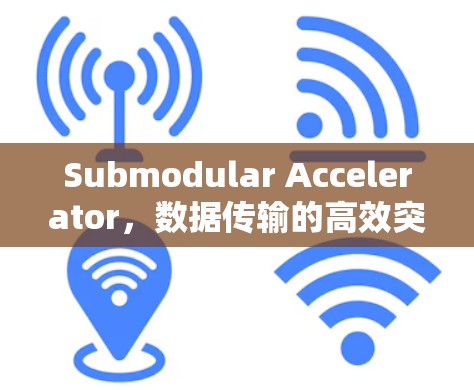 Submodular Accelerator，数据传输的高效突破与潜力探索