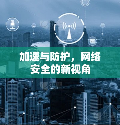 加速与防护，网络安全的新视角