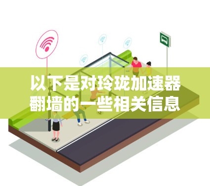 以下是对玲珑加速器翻墙的一些相关信息和分析