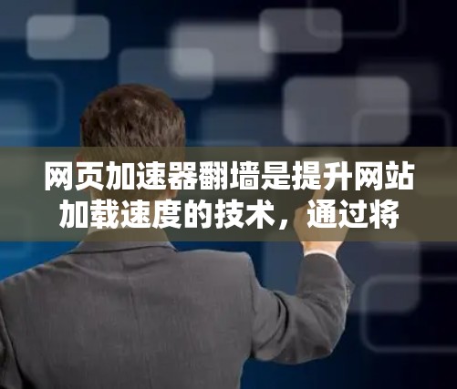 网页加速器翻墙是提升网站加载速度的技术,通过将网页从服务器转移到本地或云服务器上,减少延迟和延迟。以下是对翻墙功能的详细分析和步骤指南 网页加速器翻墙是提升网站加载速度的技术,通过将网页从服务器转移到本地或云服务器上,减少延迟和延迟。以下是对翻墙功能的详细分析和步骤指南