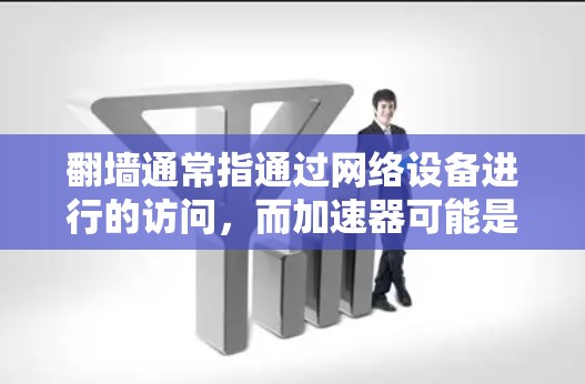 翻墙通常指通过网络设备进行的访问，而加速器可能是指用于加速下载速度的工具。以下是一些关于如何使用翻墙加速器的步骤指南